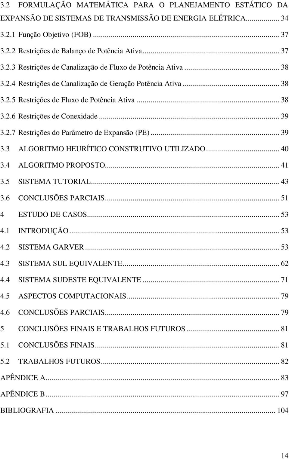 .. 39 3.2.7 Restrições do Parâmetro de Expansão (PE)... 39 3.3 ALGORITMO HEURÍTICO CONSTRUTIVO UTILIZADO... 40 3.4 ALGORITMO PROPOSTO... 41 3.5 SISTEMA TUTORIAL... 43 3.6 CONCLUSÕES PARCIAIS.