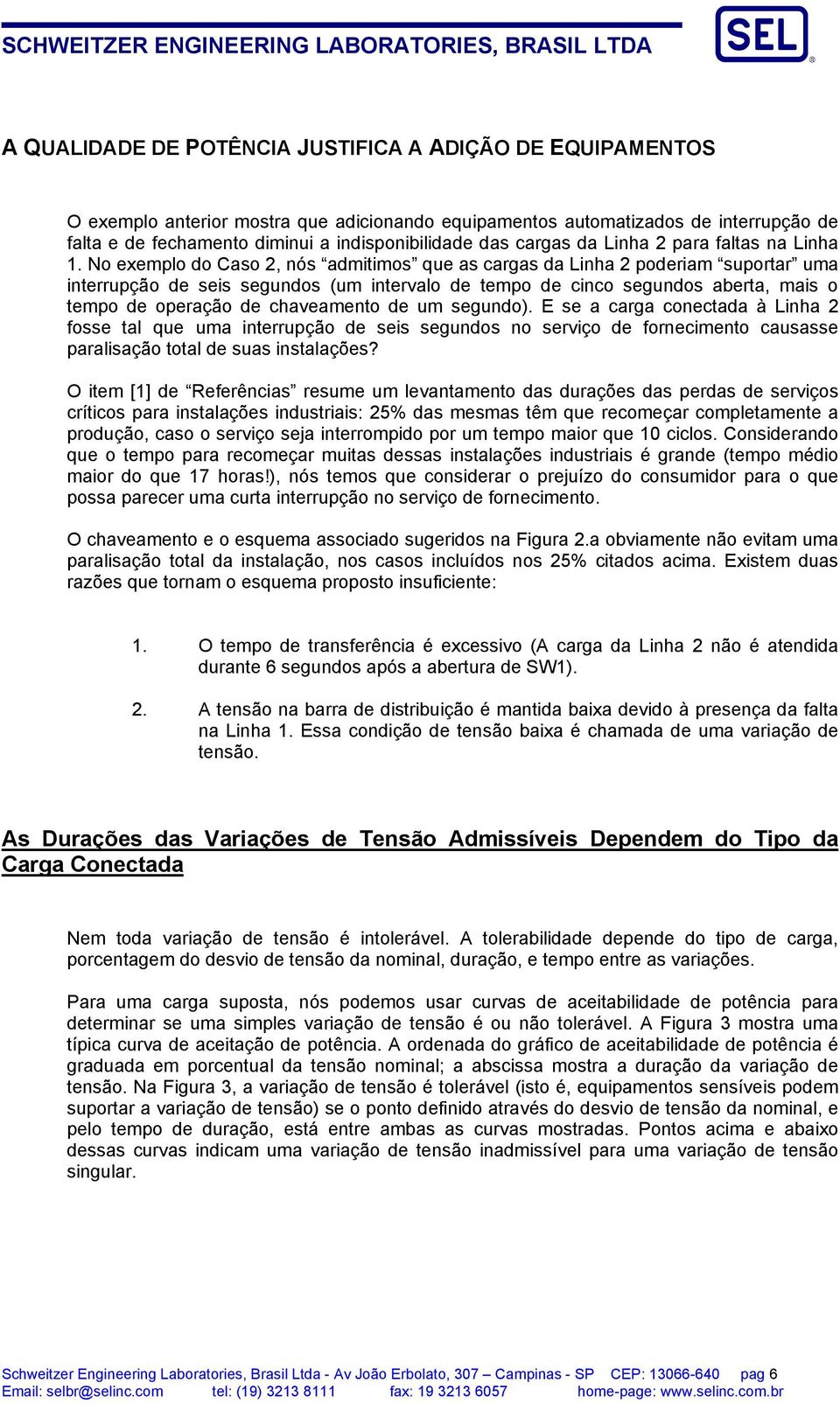 No exemplo do Caso 2, nós admitimos que as cargas da Linha 2 poderiam suportar uma interrupção de seis segundos (um intervalo de tempo de cinco segundos aberta, mais o tempo de operação de