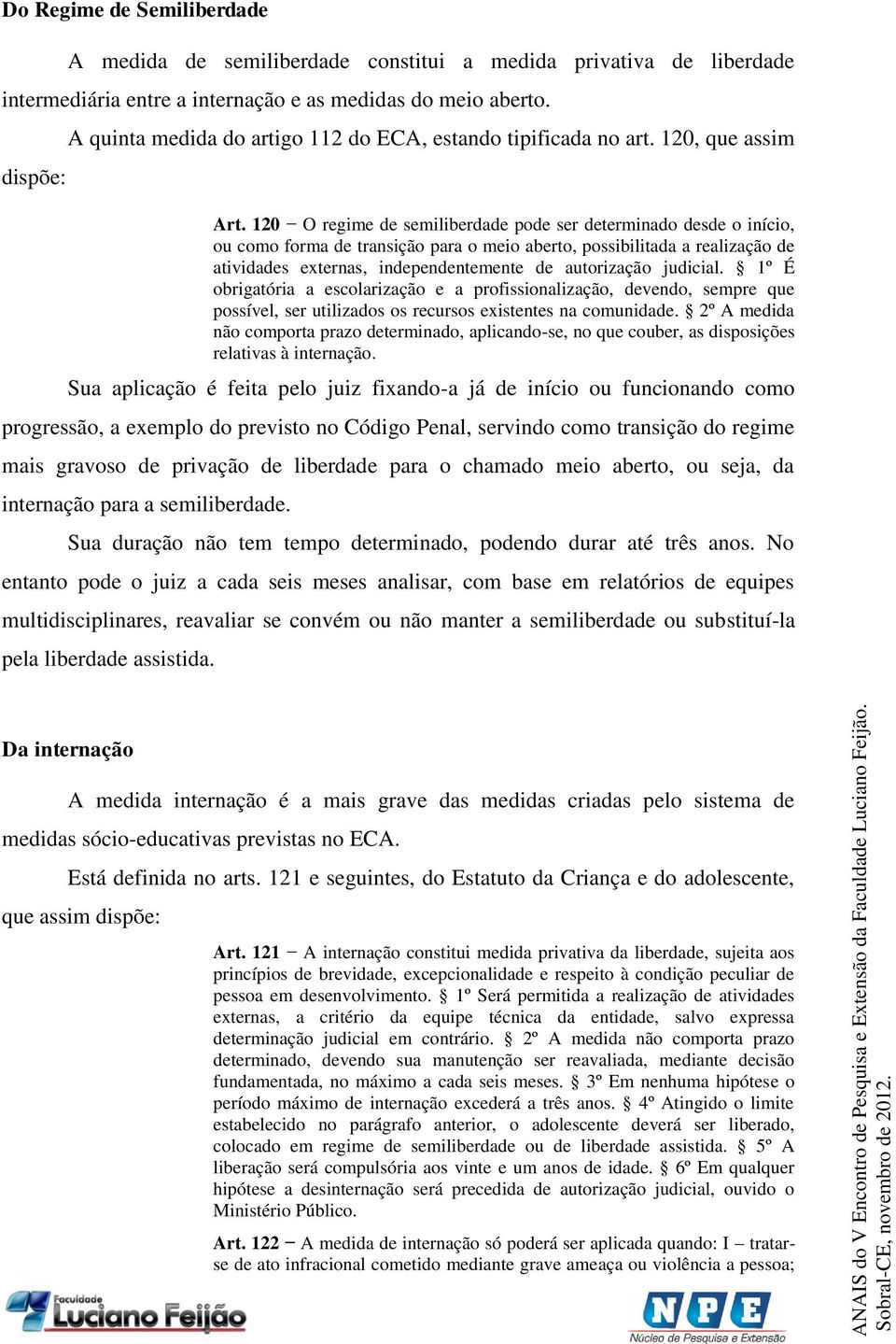 120 O regime de semiliberdade pode ser determinado desde o início, ou como forma de transição para o meio aberto, possibilitada a realização de atividades externas, independentemente de autorização