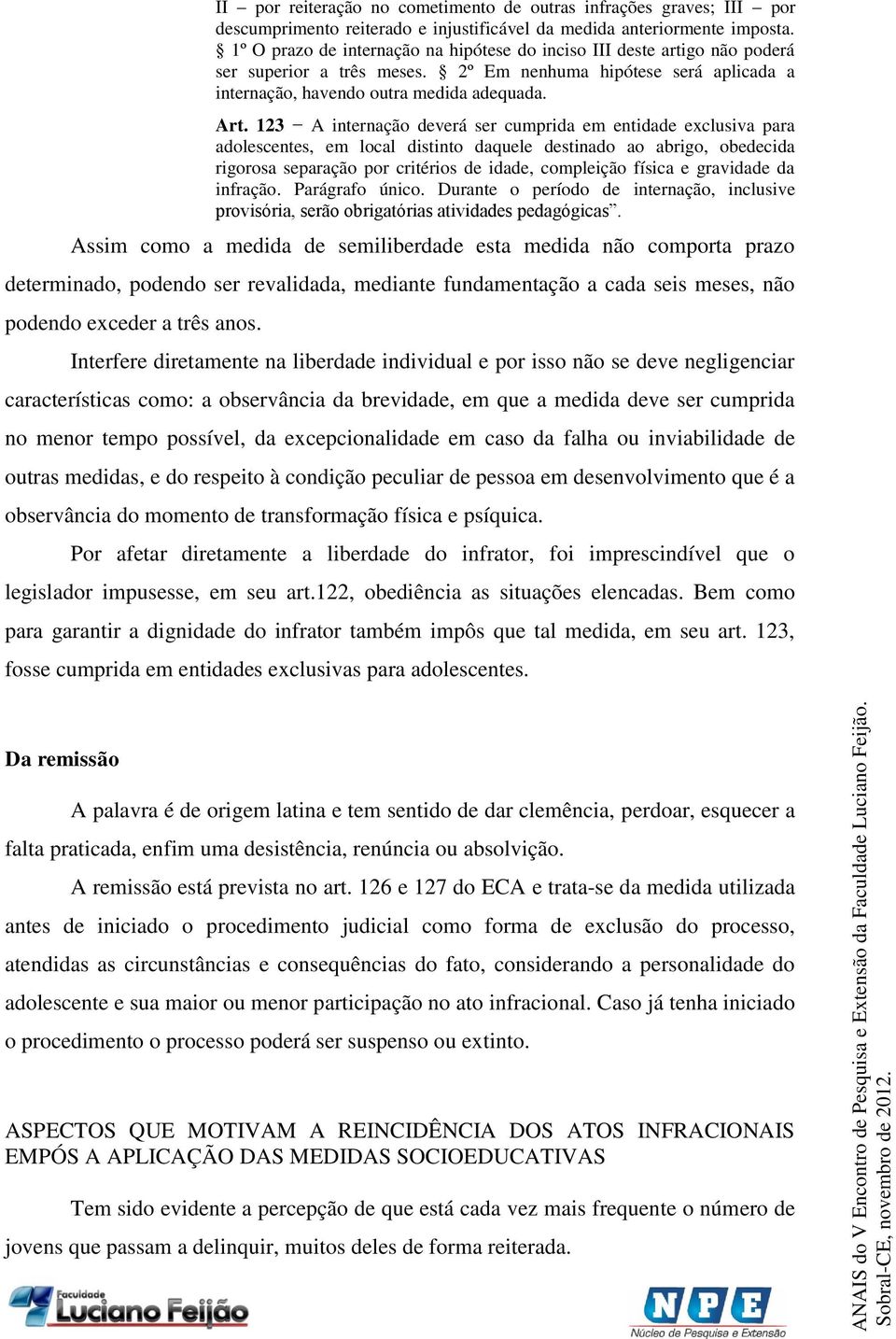 123 A internação deverá ser cumprida em entidade exclusiva para adolescentes, em local distinto daquele destinado ao abrigo, obedecida rigorosa separação por critérios de idade, compleição física e