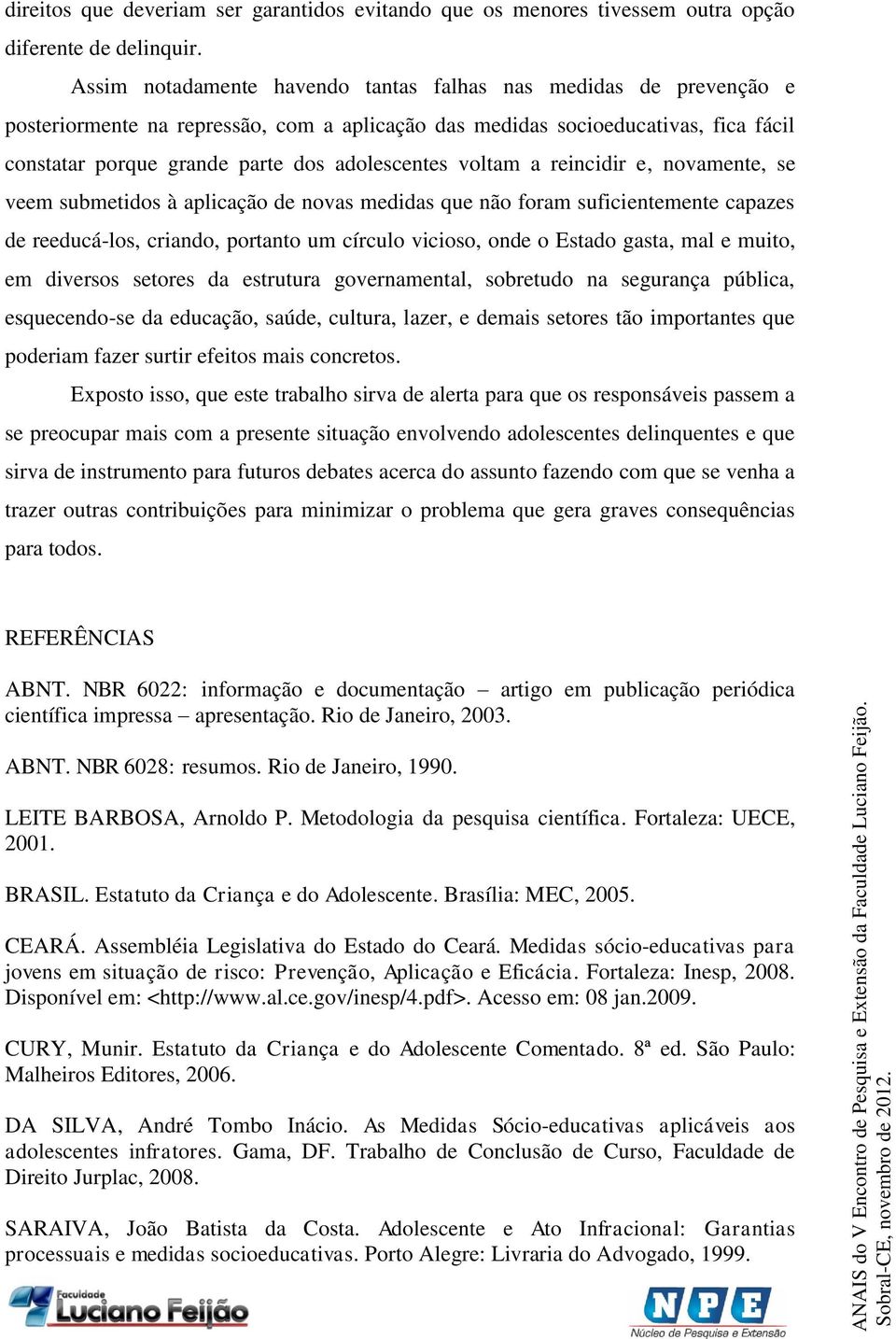 voltam a reincidir e, novamente, se veem submetidos à aplicação de novas medidas que não foram suficientemente capazes de reeducá-los, criando, portanto um círculo vicioso, onde o Estado gasta, mal e