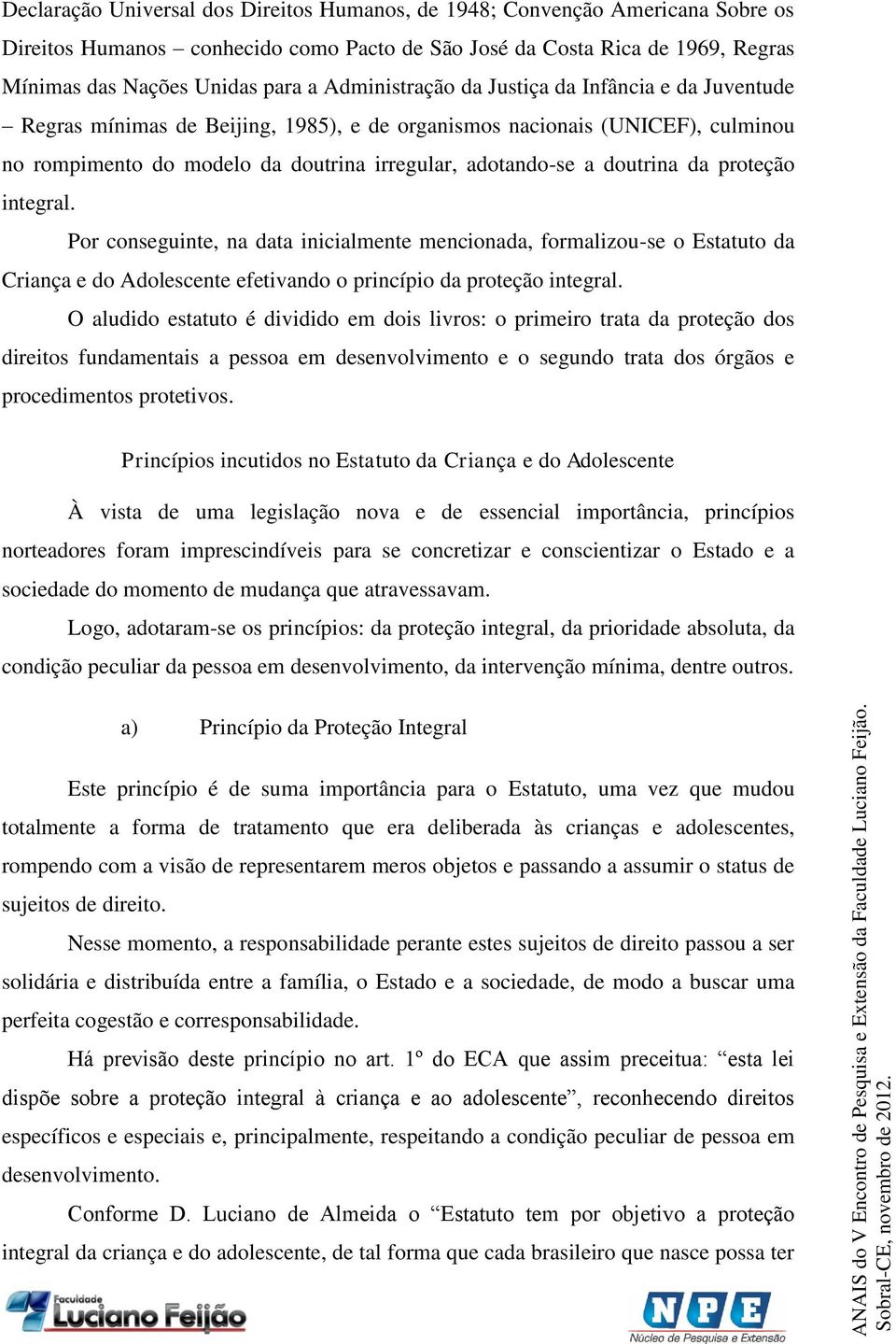 doutrina da proteção integral. Por conseguinte, na data inicialmente mencionada, formalizou-se o Estatuto da Criança e do Adolescente efetivando o princípio da proteção integral.