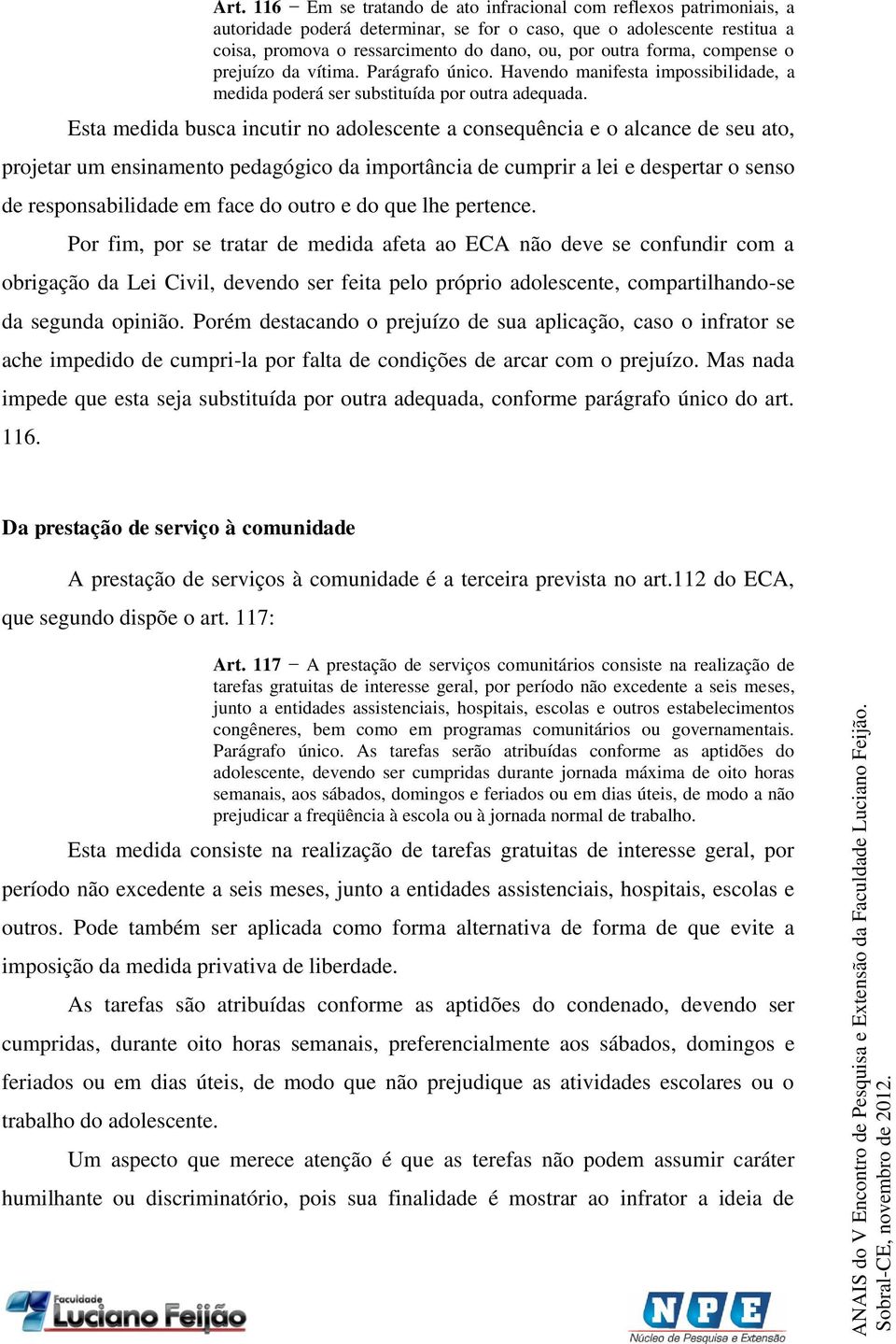 Esta medida busca incutir no adolescente a consequência e o alcance de seu ato, projetar um ensinamento pedagógico da importância de cumprir a lei e despertar o senso de responsabilidade em face do