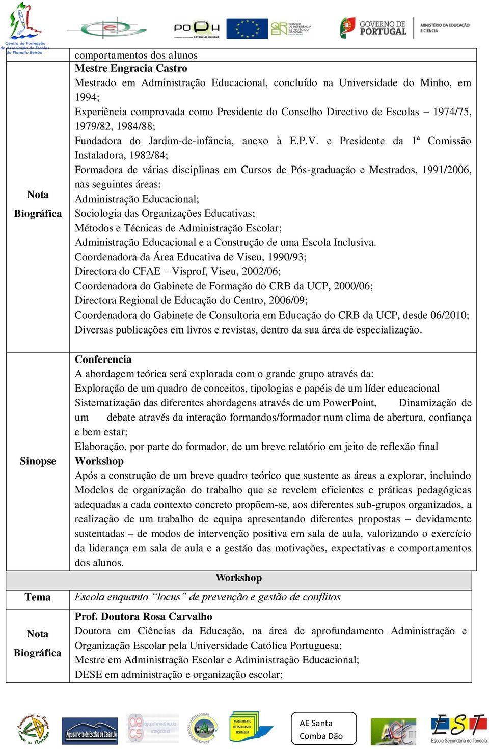 e Presidente da 1ª Comissão Instaladora, 1982/84; Formadora de várias disciplinas em Cursos de Pós-graduação e Mestrados, 1991/2006, nas seguintes áreas: Administração Educacional; Sociologia das