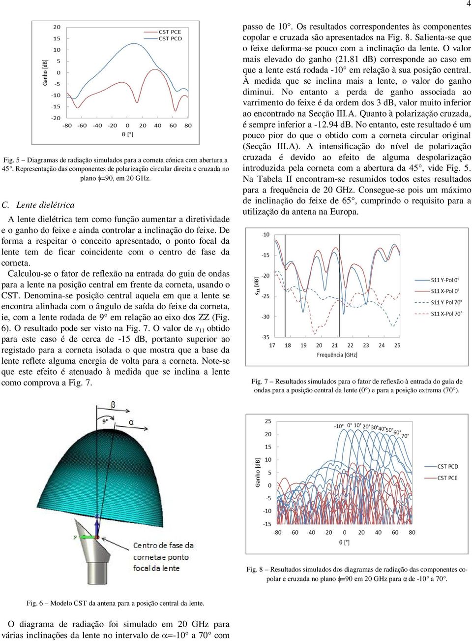 De forma a respeitar o conceito apresentado, o ponto focal da lente tem de ficar coincidente com o centro de fase da corneta.