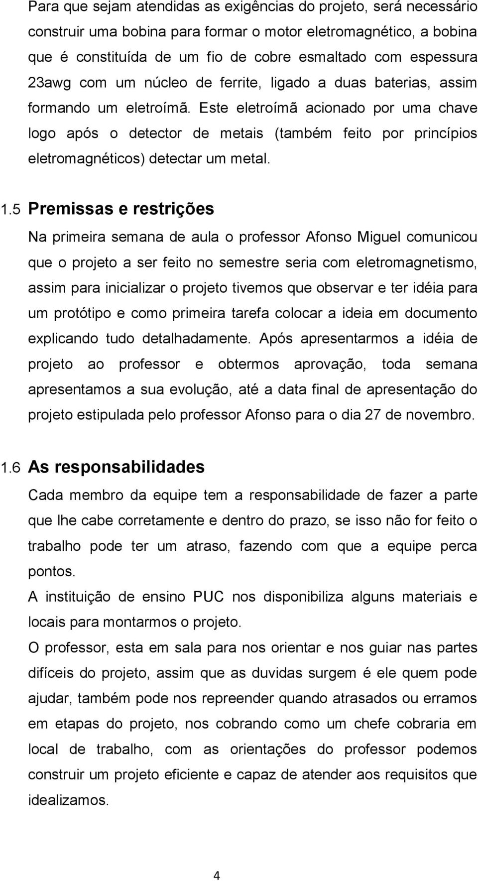 Este eletroímã acionado por uma chave logo após o detector de metais (também feito por princípios eletromagnéticos) detectar um metal. 1.