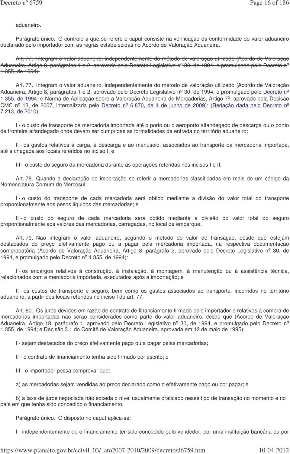 Integram o valor aduaneiro, independentemente do método de valoração utilizado (Acordo de Valoração Aduaneira, Artigo 8, parágrafos 1 e 2, aprovado pelo Decreto Legislativo n o 30, de 1994, e