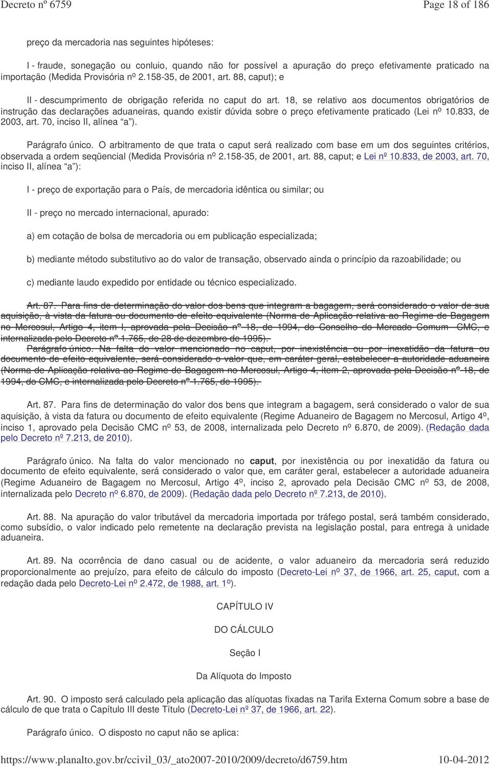 18, se relativo aos documentos obrigatórios de instrução das declarações aduaneiras, quando existir dúvida sobre o preço efetivamente praticado (Lei n o 10.833, de 2003, art.