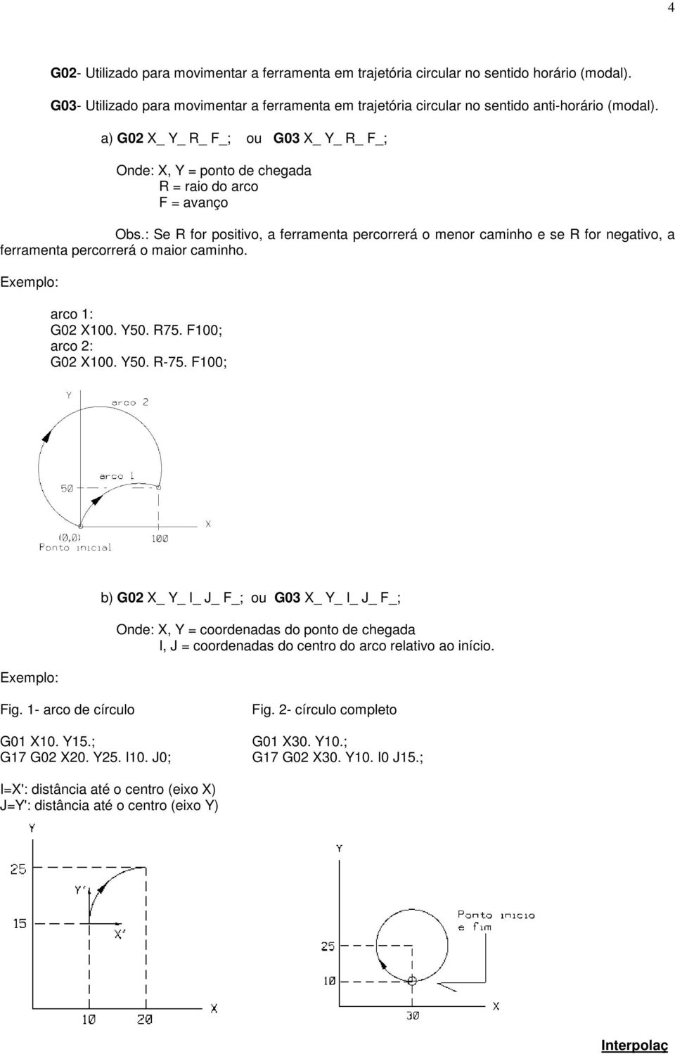 : Se R for positivo, a ferramenta percorrerá o menor caminho e se R for negativo, a ferramenta percorrerá o maior caminho. arco 1: G02 X100. Y50. R75. F100; arco 2: G02 X100. Y50. R-75.