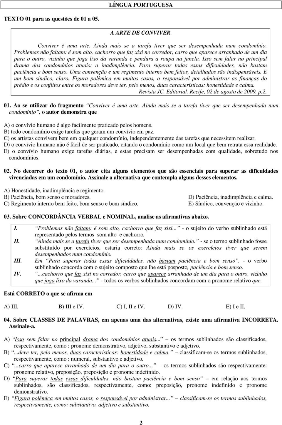 Isso sem falar no principal drama dos condomínios atuais: a inadimplência. Para superar todas essas dificuldades, não bastam paciência e bom senso.