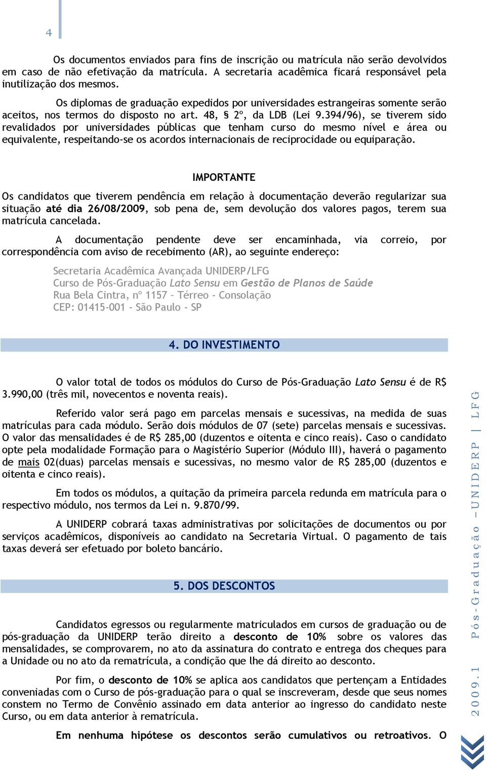 394/96), se tiverem sido revalidados por universidades públicas que tenham curso do mesmo nível e área ou equivalente, respeitando-se os acordos internacionais de reciprocidade ou equiparação.