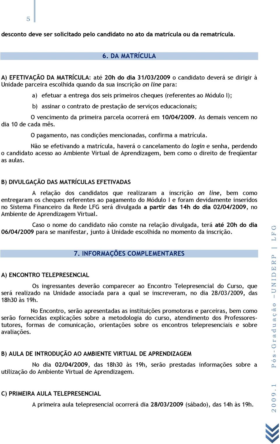 primeiros cheques (referentes ao Módulo I); b) assinar o contrato de prestação de serviços educacionais; O vencimento da primeira parcela ocorrerá em 10/04/2009.