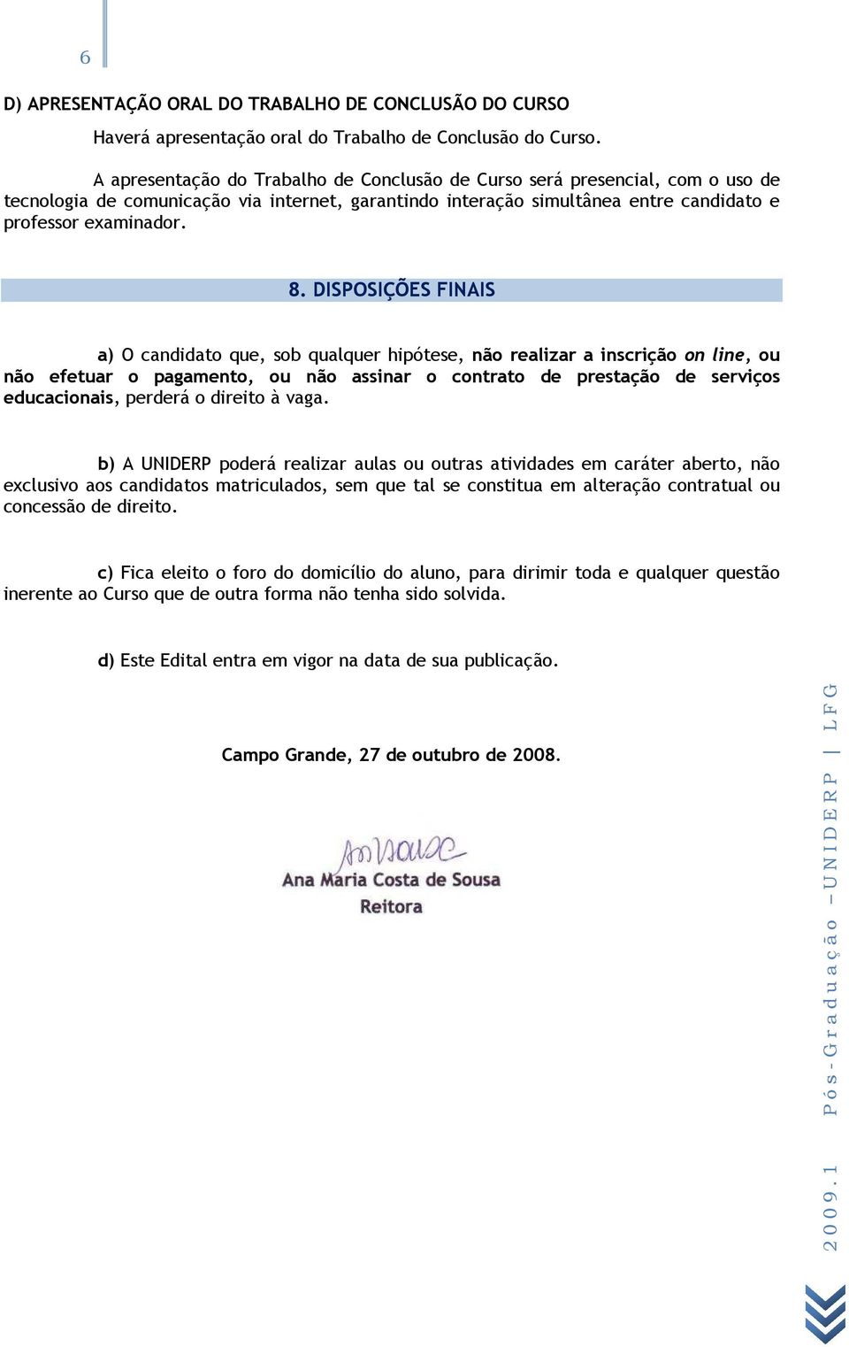 DISPOSIÇÕES FINAIS a) O candidato que, sob qualquer hipótese, não realizar a inscrição on line, ou não efetuar o pagamento, ou não assinar o contrato de prestação de serviços educacionais, perderá o