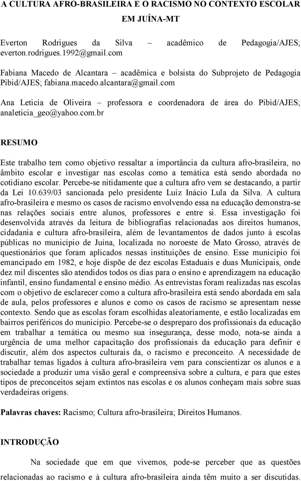 com Ana Leticia de Oliveira professora e coordenadora de área do Pibid/AJES; analeticia_geo@yahoo.com.br RESUMO Este trabalho tem como objetivo ressaltar a importância da cultura afro-brasileira, no âmbito escolar e investigar nas escolas como a temática está sendo abordada no cotidiano escolar.