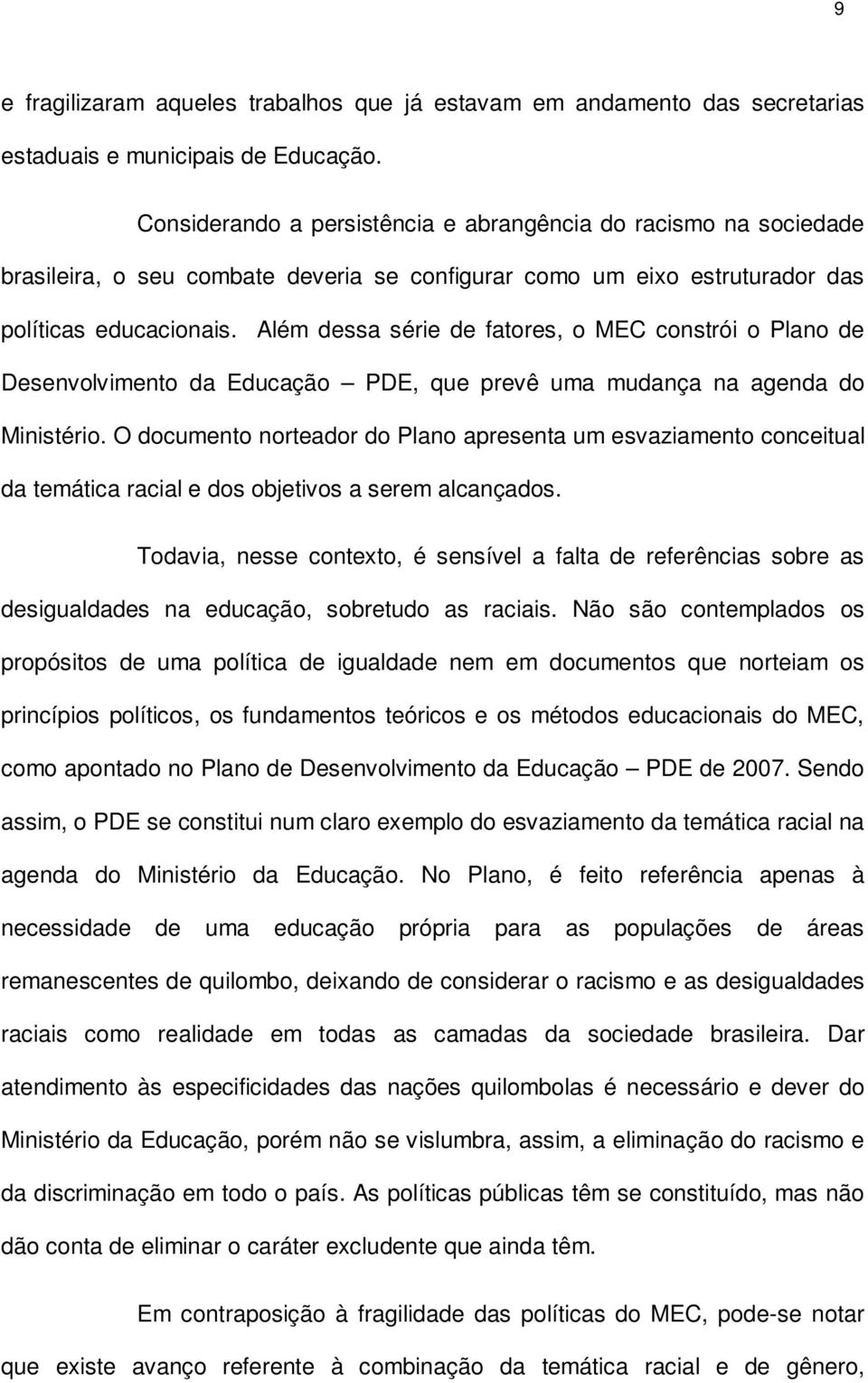 Além dessa série de fatores, o MEC constrói o Plano de Desenvolvimento da Educação PDE, que prevê uma mudança na agenda do Ministério.