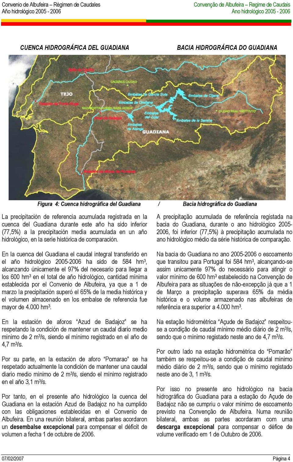 En la cuenca del Guadiana el caudal integral transferido en el año hidrológico 2005-2006 ha sido de 584 hm 3, alcanzando únicamente el 97% del necesario para llegar a los 600 hm 3 en el total de año