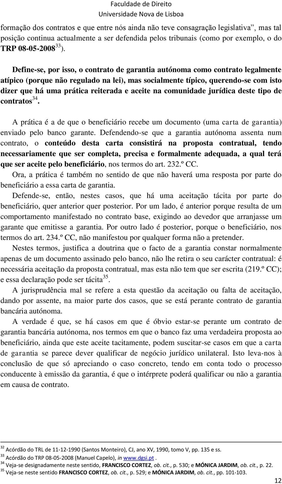 aceite na comunidade jurídica deste tipo de contratos 34. A prática é a de que o beneficiário recebe um documento (uma carta de garantia) enviado pelo banco garante.