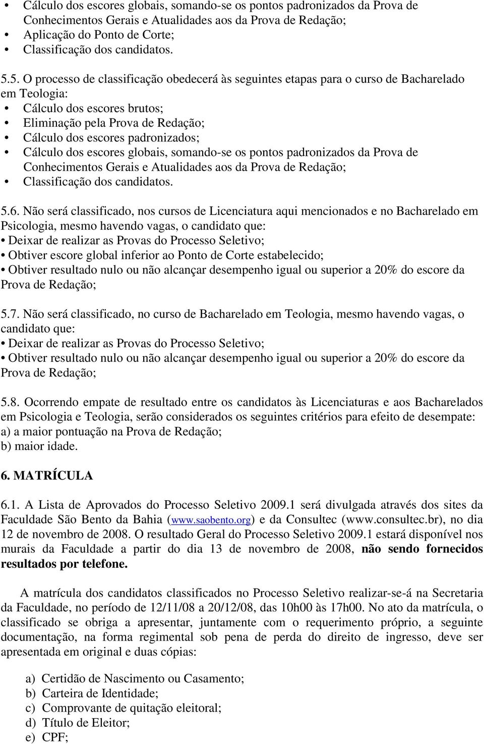 Cálculo dos escores globais, somando-se os pontos padronizados da Prova de Conhecimentos Gerais e Atualidades aos da Prova de Redação; Classificação dos candidatos. 5.6.