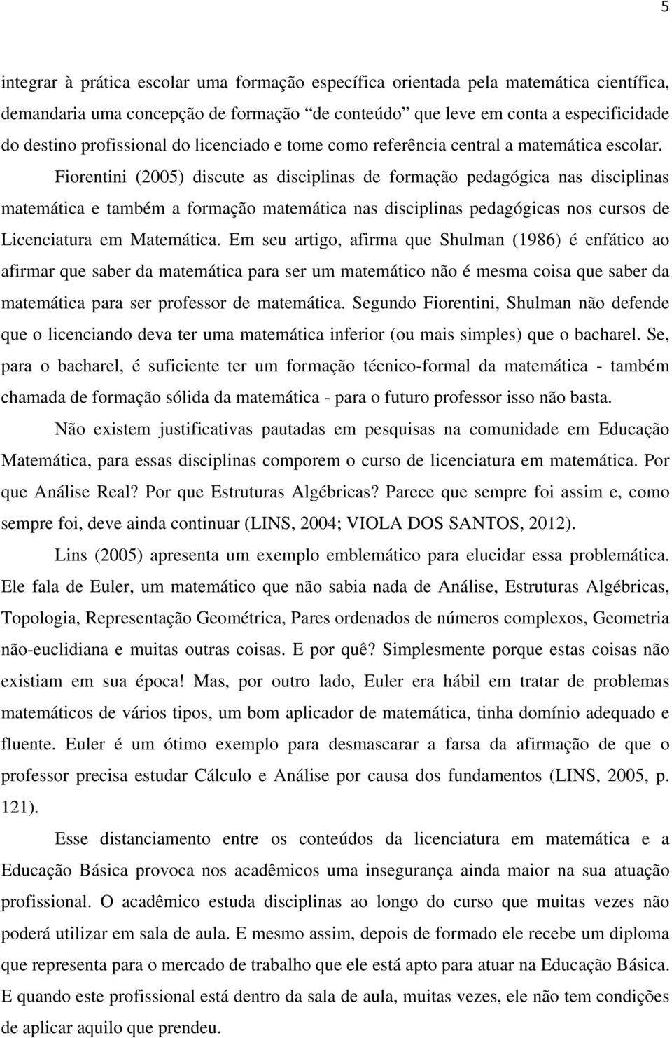 Fiorentini (2005) discute as disciplinas de formação pedagógica nas disciplinas matemática e também a formação matemática nas disciplinas pedagógicas nos cursos de Licenciatura em Matemática.