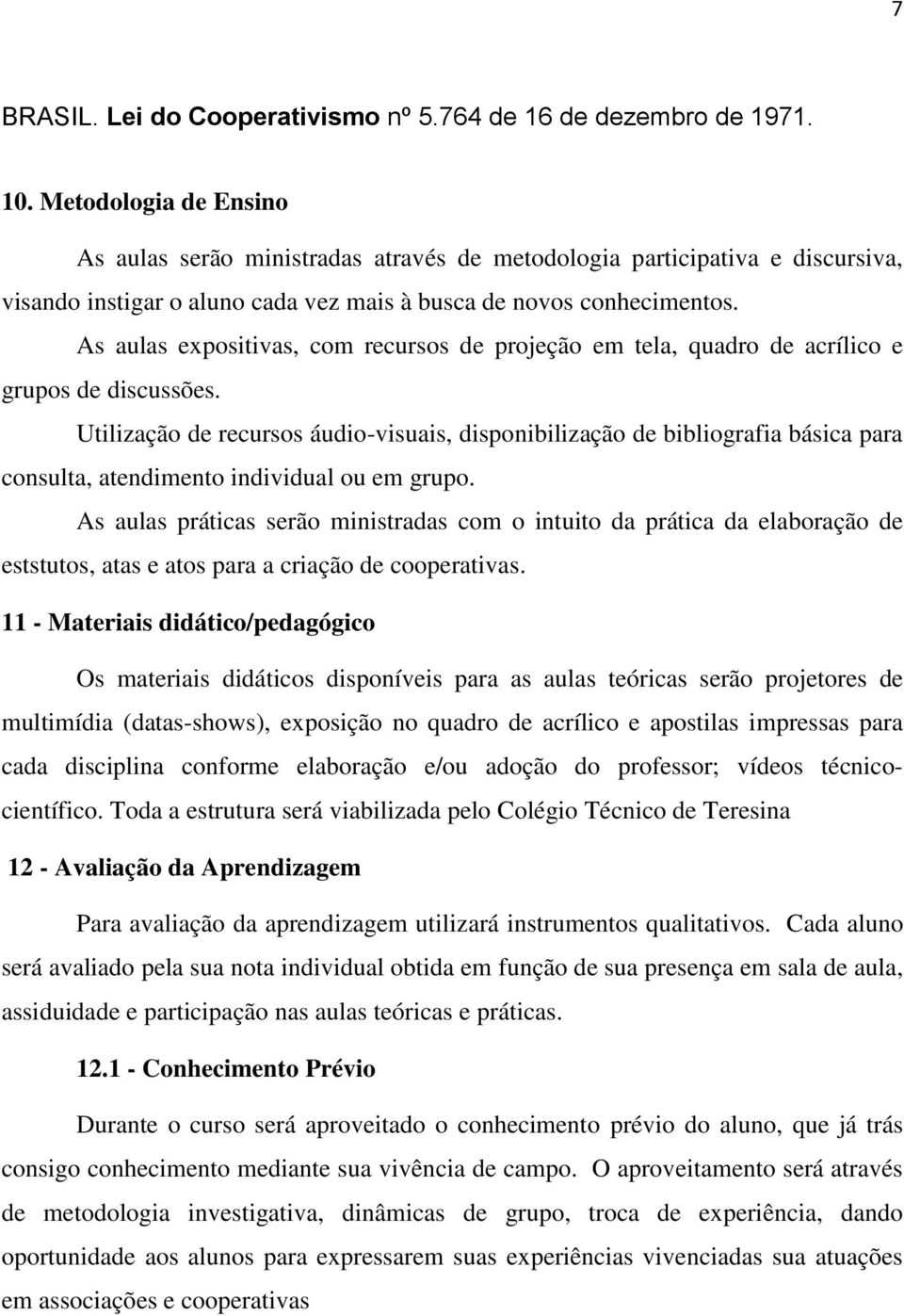 As aulas expositivas, com recursos de projeção em tela, quadro de acrílico e grupos de discussões.