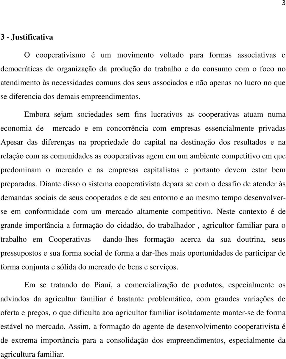 Embora sejam sociedades sem fins lucrativos as cooperativas atuam numa economia de mercado e em concorrência com empresas essencialmente privadas Apesar das diferenças na propriedade do capital na