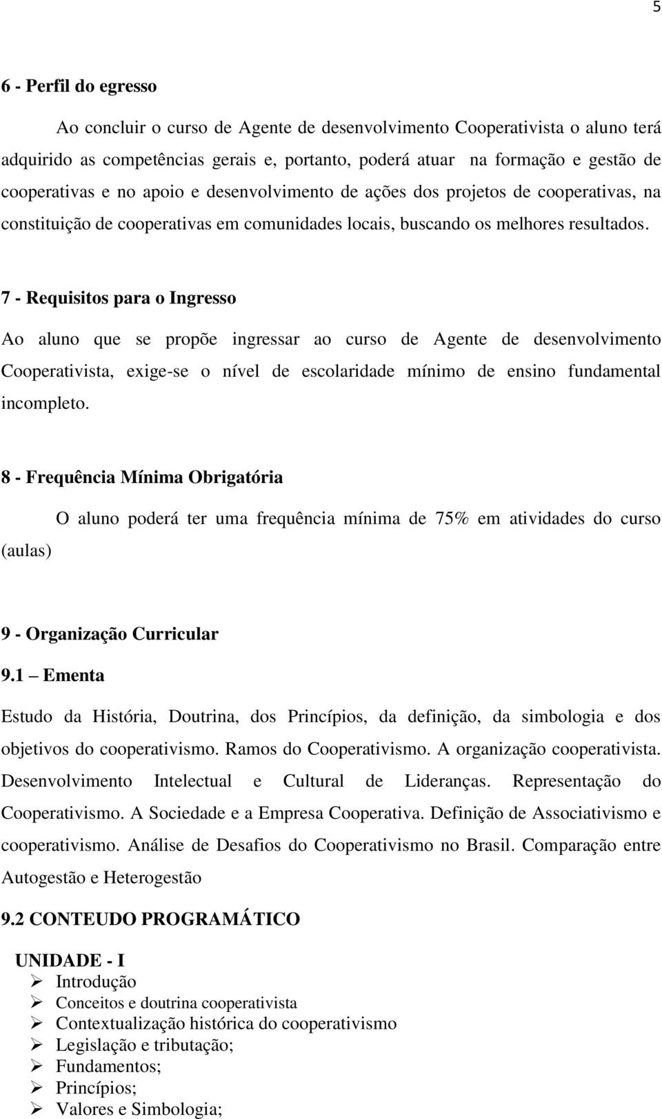 7 - Requisitos para o Ingresso Ao aluno que se propõe ingressar ao curso de Agente de desenvolvimento Cooperativista, exige-se o nível de escolaridade mínimo de ensino fundamental incompleto.