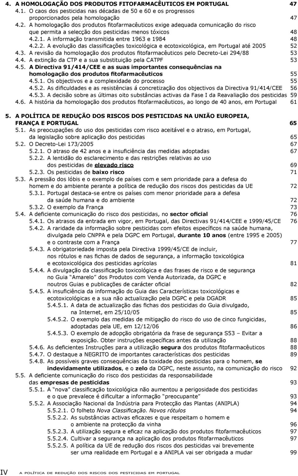 1. A informação transmitida entre 1963 e 1984 48 4.2.2. A evolução das classificações toxicológica e ecotoxicológica, em Portugal até 2005 52 4.3. A revisão da homologação dos produtos fitofarmacêuticos pelo Decreto-Lei 294/88 53 4.