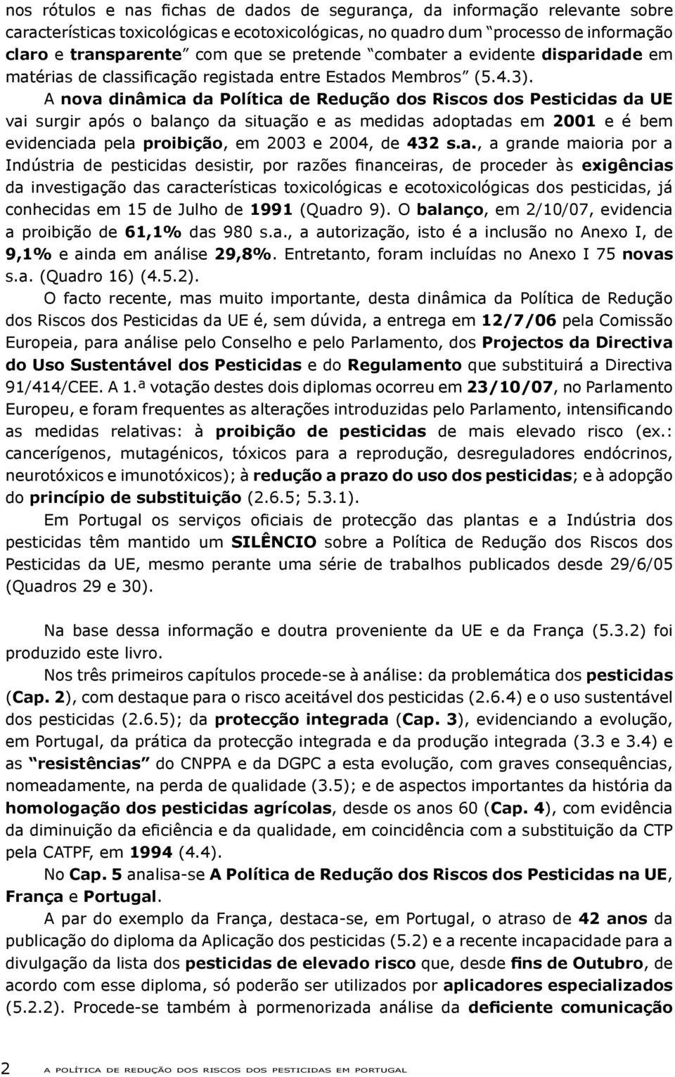 A nova dinâmica da Política de Redução dos Riscos dos Pesticidas da UE vai surgir após o balanço da situação e as medidas adoptadas em 2001 e é bem evidenciada pela proibição, em 2003 e 2004, de 432