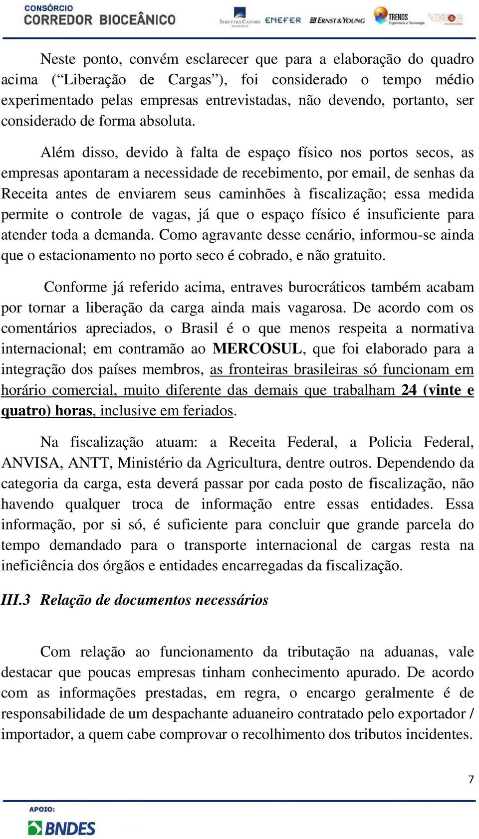 Além disso, devido à falta de espaço físico nos portos secos, as empresas apontaram a necessidade de recebimento, por email, de senhas da Receita antes de enviarem seus caminhões à fiscalização; essa