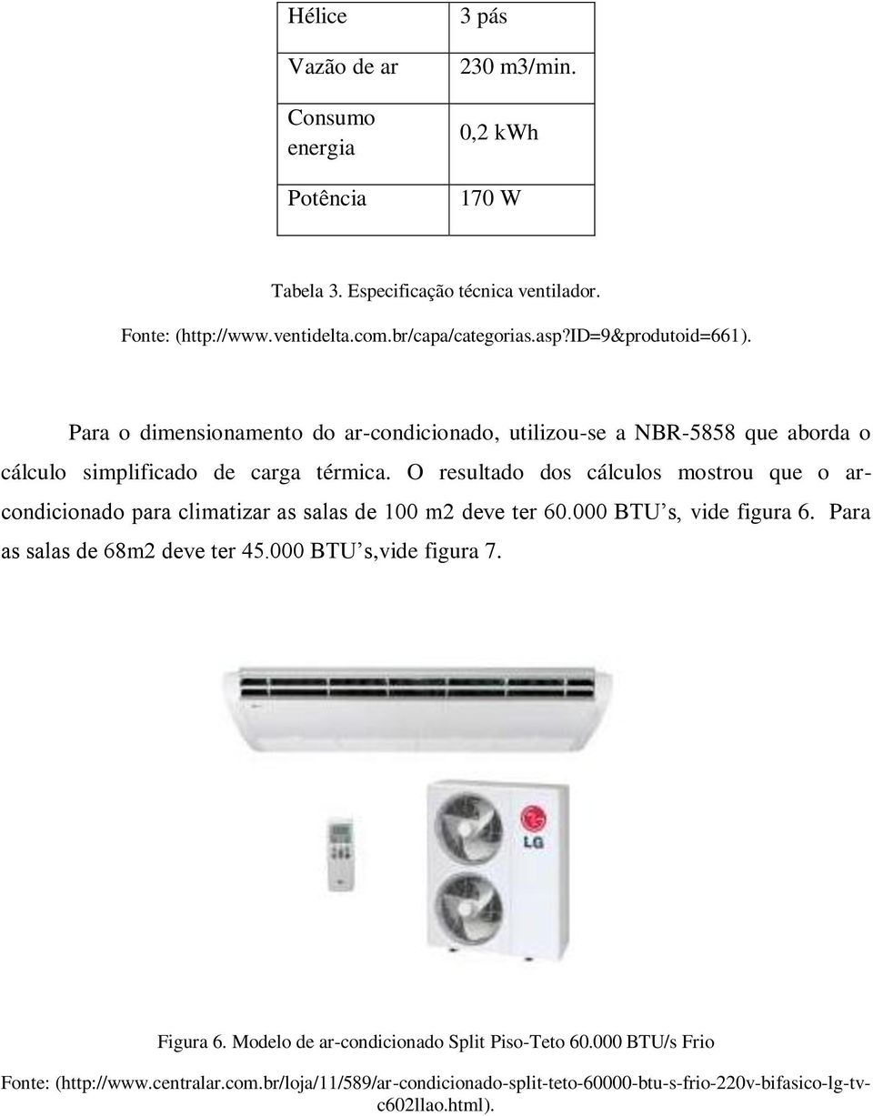 O resultado dos cálculos mostrou que o arcondicionado para climatizar as salas de 100 m2 deve ter 60.000 BTU s, vide figura 6. Para as salas de 68m2 deve ter 45.