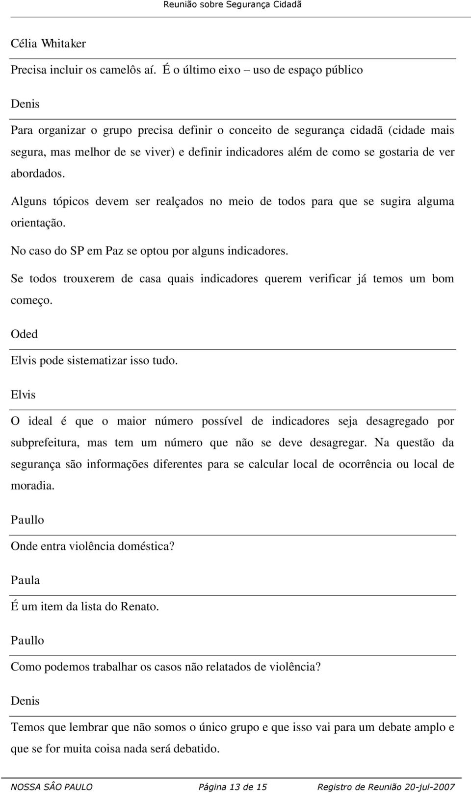 de ver abordados. Alguns tópicos devem ser realçados no meio de todos para que se sugira alguma orientação. No caso do SP em Paz se optou por alguns indicadores.