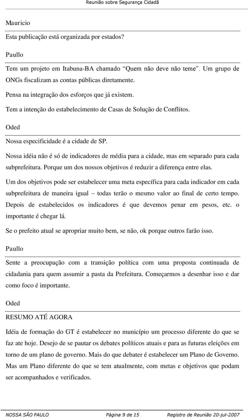 Nossa idéia não é só de indicadores de média para a cidade, mas em separado para cada subprefeitura. Porque um dos nossos objetivos é reduzir a diferença entre elas.