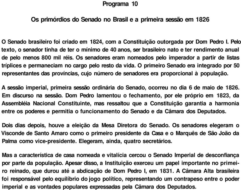 Os senadores eram nomeados pelo imperador a partir de listas tríplices e permaneciam no cargo pelo resto da vida.