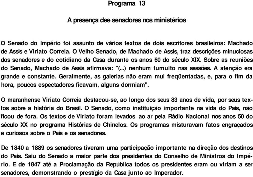 ..) nenhum tumulto nas sessões. A atenção era grande e constante. Geralmente, as galerias não eram mui freqüentadas, e, para o fim da hora, poucos espectadores ficavam, alguns dormiam".