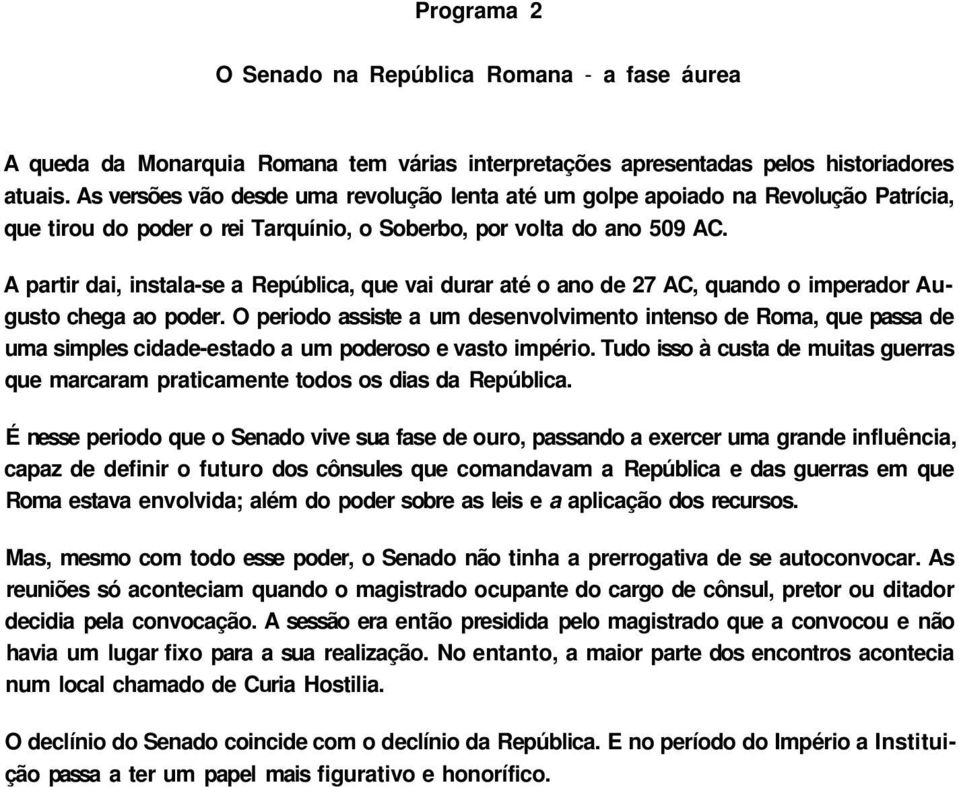 A partir dai, instala-se a República, que vai durar até o ano de 27 AC, quando o imperador Augusto chega ao poder.