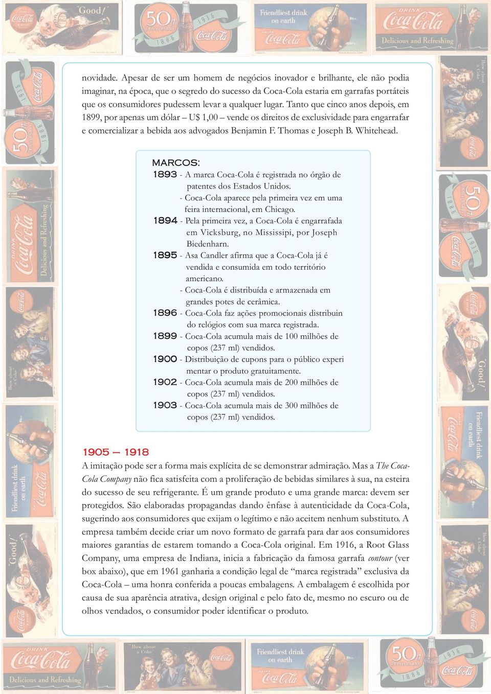 qualquer lugar. Tanto que cinco anos depois, em 1899, por apenas um dólar U$ 1,00 vende os direitos de exclusividade para engarrafar e comercializar a bebida aos advogados Benjamin F.