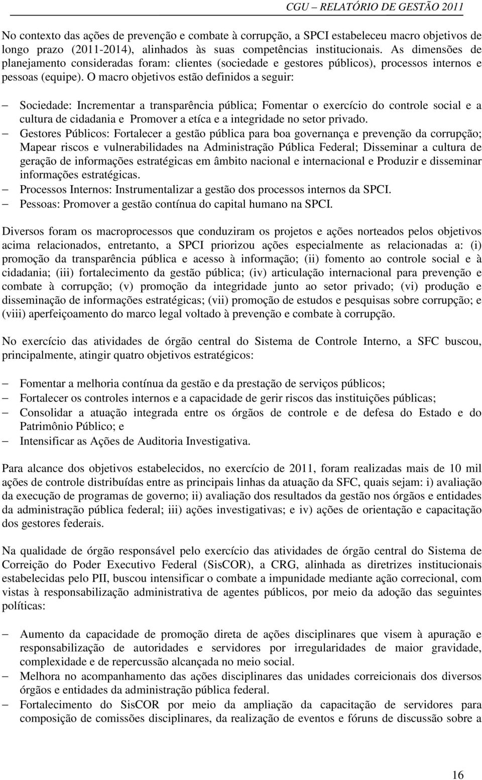 O macro objetivos estão definidos a seguir: Sociedade: Incrementar a transparência pública; Fomentar o do controle social e a cultura de cidadania e Promover a etíca e a integridade no setor privado.