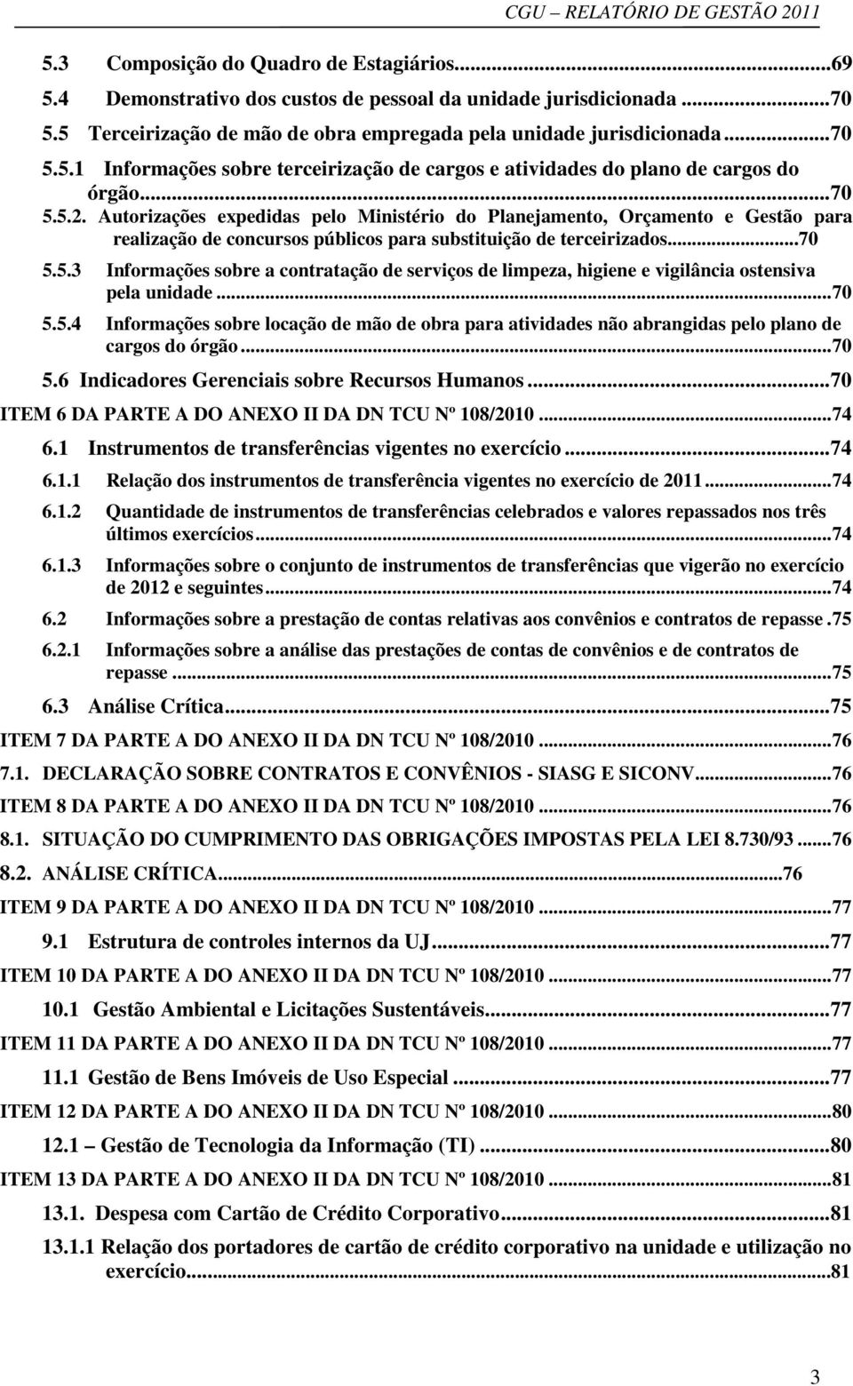 .. 70 5.5.4 Informações sobre locação de mão de obra para atividades não abrangidas pelo plano de cargos do órgão... 70 5.6 Indicadores Gerenciais sobre Recursos Humanos.