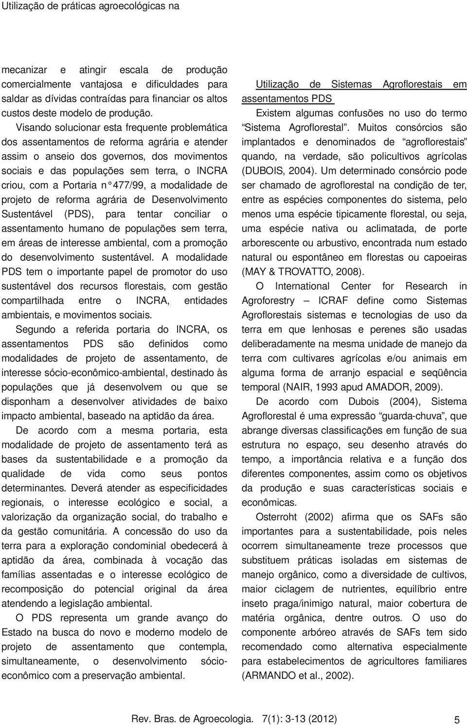 Visando solucionar esta frequente problemática dos assentamentos de reforma agrária e atender assim o anseio dos governos, dos movimentos sociais e das populações sem terra, o INCRA criou, com a