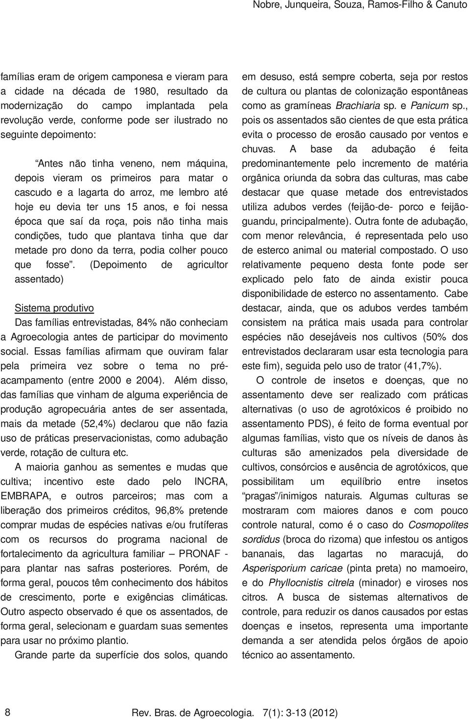 foi nessa época que saí da roça, pois não tinha mais condições, tudo que plantava tinha que dar metade pro dono da terra, podia colher pouco que fosse.