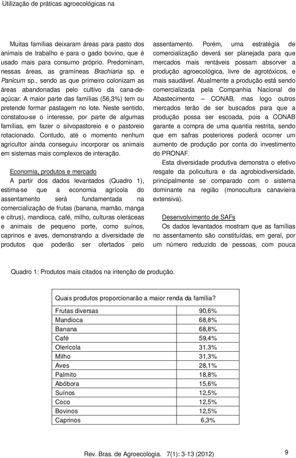 A maior parte das famílias (56,3%) tem ou pretende formar pastagem no lote. Neste sentido, constatou-se o interesse, por parte de algumas famílias, em fazer o silvopastoreio e o pastoreio rotacionado.