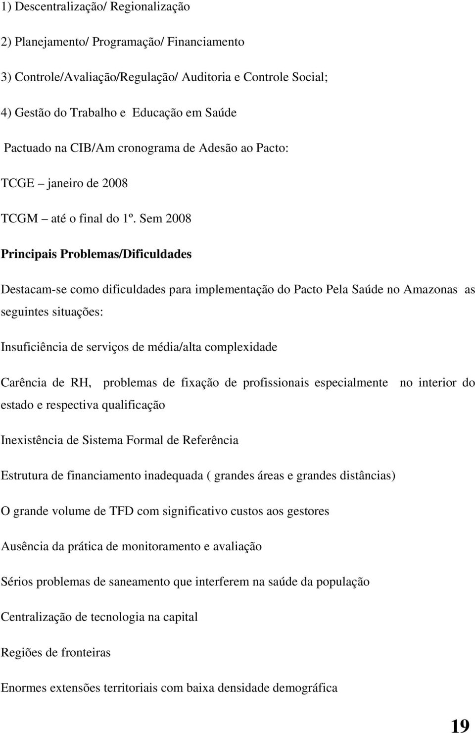 Sem 2008 Principais Problemas/Dificuldades Destacam-se como dificuldades para implementação do Pacto Pela Saúde no Amazonas as seguintes situações: Insuficiência de serviços de média/alta