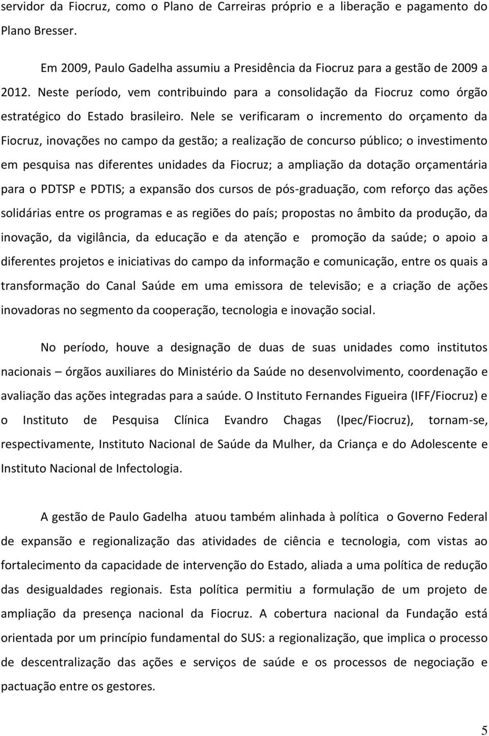 Nele se verificaram o incremento do orçamento da Fiocruz, inovações no campo da gestão; a realização de concurso público; o investimento em pesquisa nas diferentes unidades da Fiocruz; a ampliação da