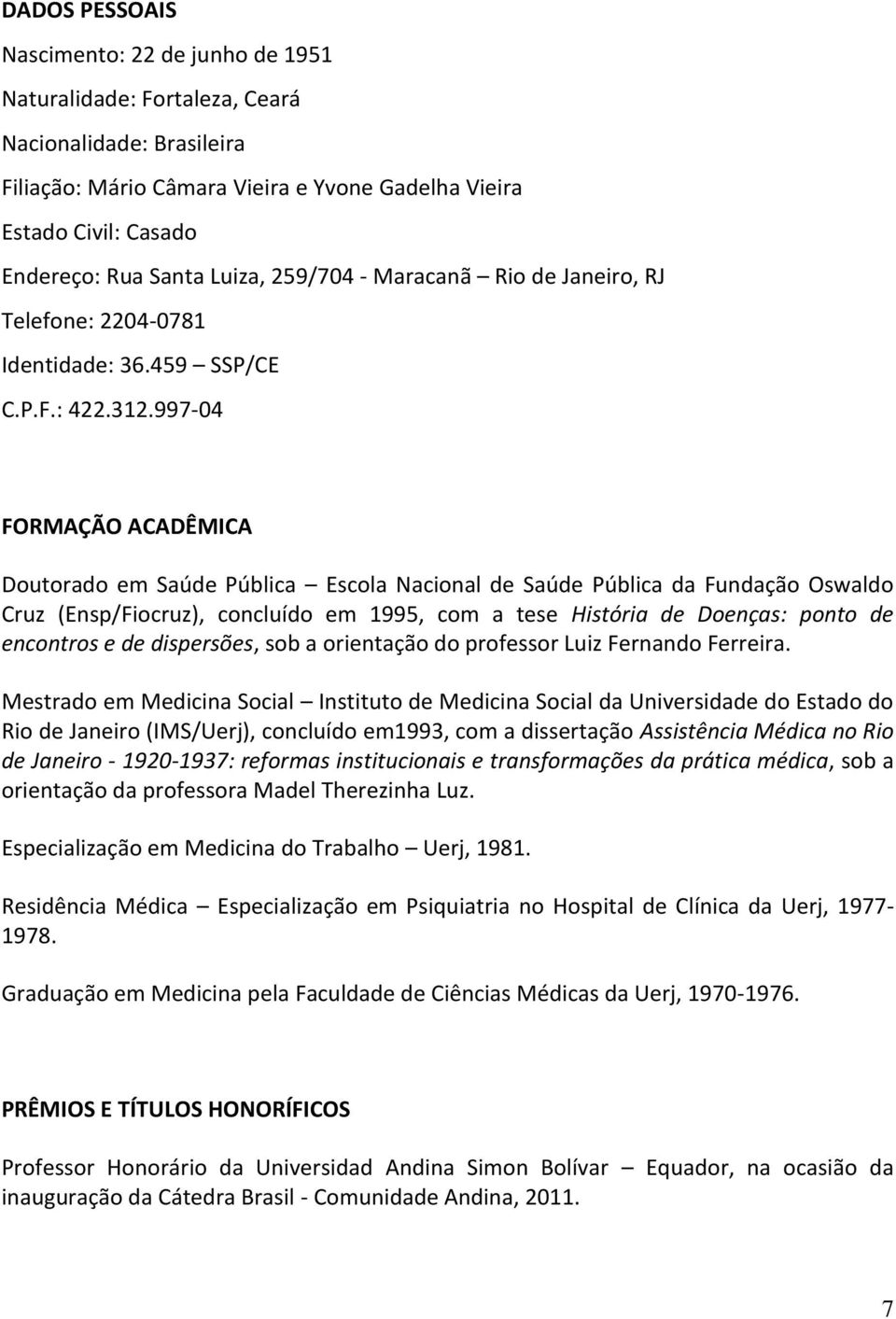 997-04 FORMAÇÃO ACADÊMICA Doutorado em Saúde Pública Escola Nacional de Saúde Pública da Fundação Oswaldo Cruz (Ensp/Fiocruz), concluído em 1995, com a tese História de Doenças: ponto de encontros e