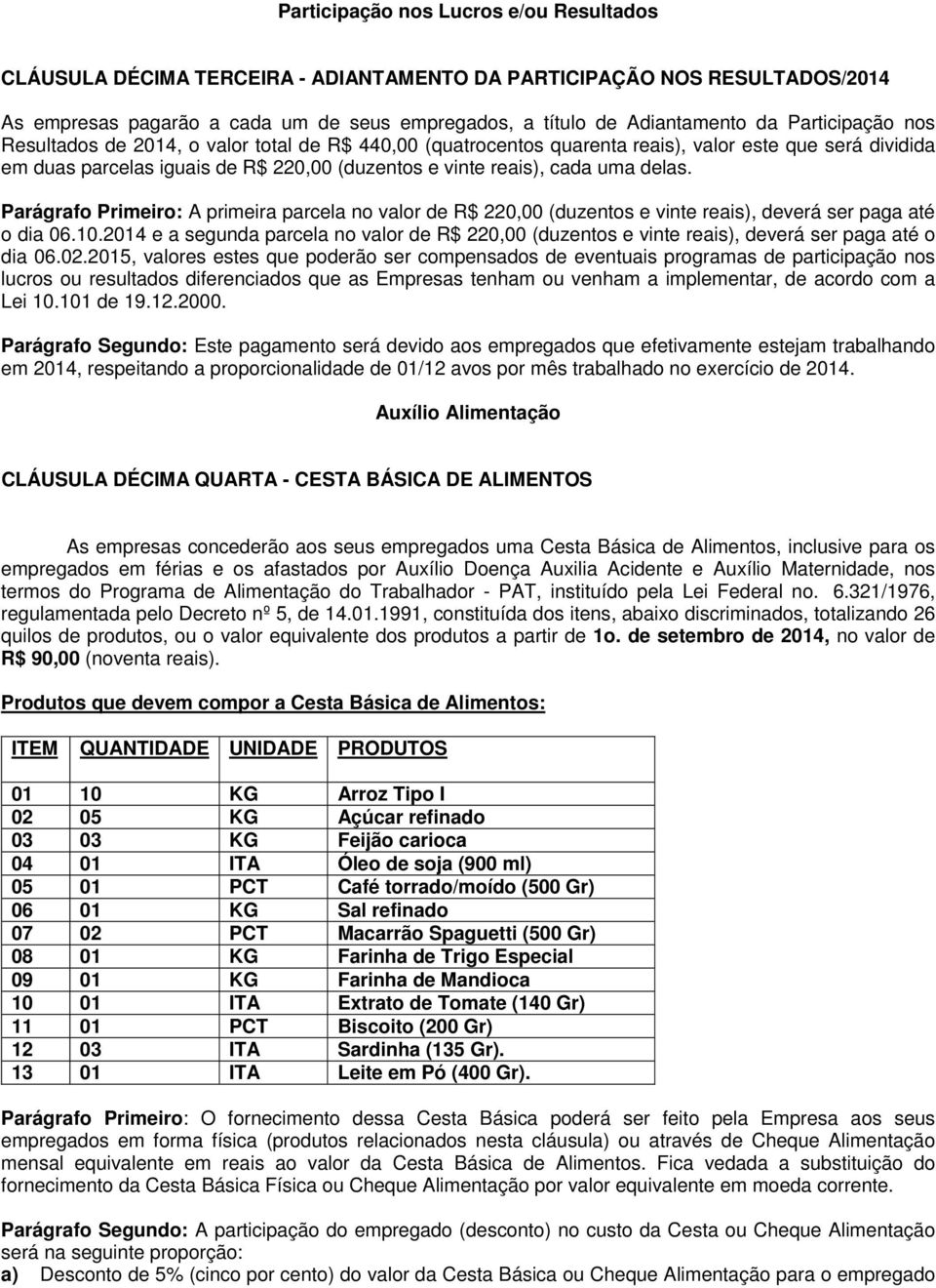 delas. Parágrafo Primeiro: A primeira parcela no valor de R$ 220,00 (duzentos e vinte reais), deverá ser paga até o dia 06.10.