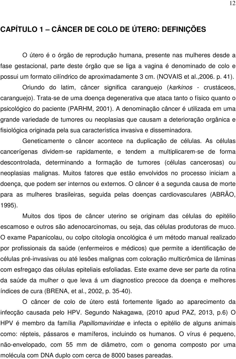 Trata-se de uma doença degenerativa que ataca tanto o físico quanto o psicológico do paciente (PARHM, 2001).