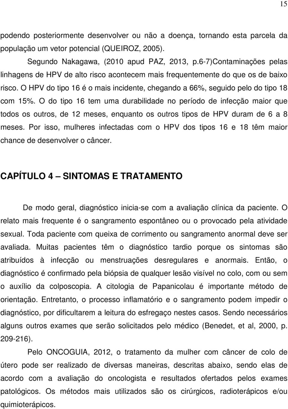 O do tipo 16 tem uma durabilidade no período de infecção maior que todos os outros, de 12 meses, enquanto os outros tipos de HPV duram de 6 a 8 meses.