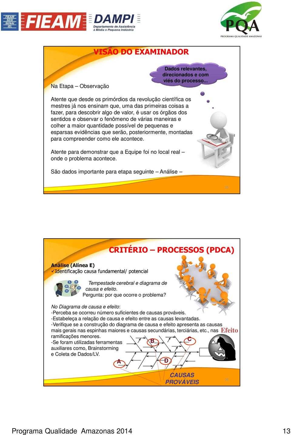 fenômeno de várias maneiras e colher a maior quantidade possível de pequenas e esparsas evidências que serão, posteriormente, montadas para compreender como ele acontece.