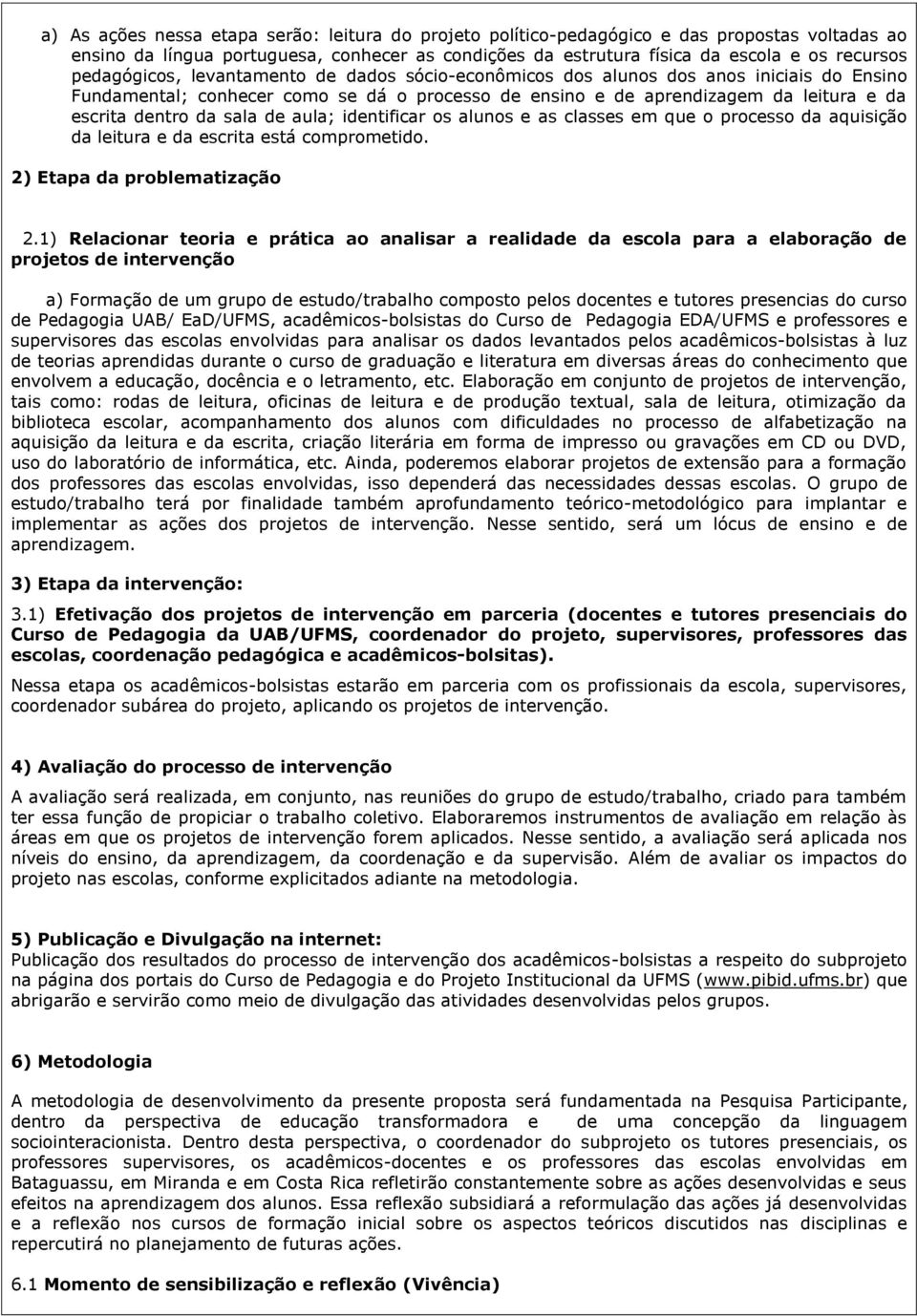 sala de aula; identificar os alunos e as classes em que o processo da aquisição da leitura e da escrita está comprometido. 2) Etapa da problematização 2.