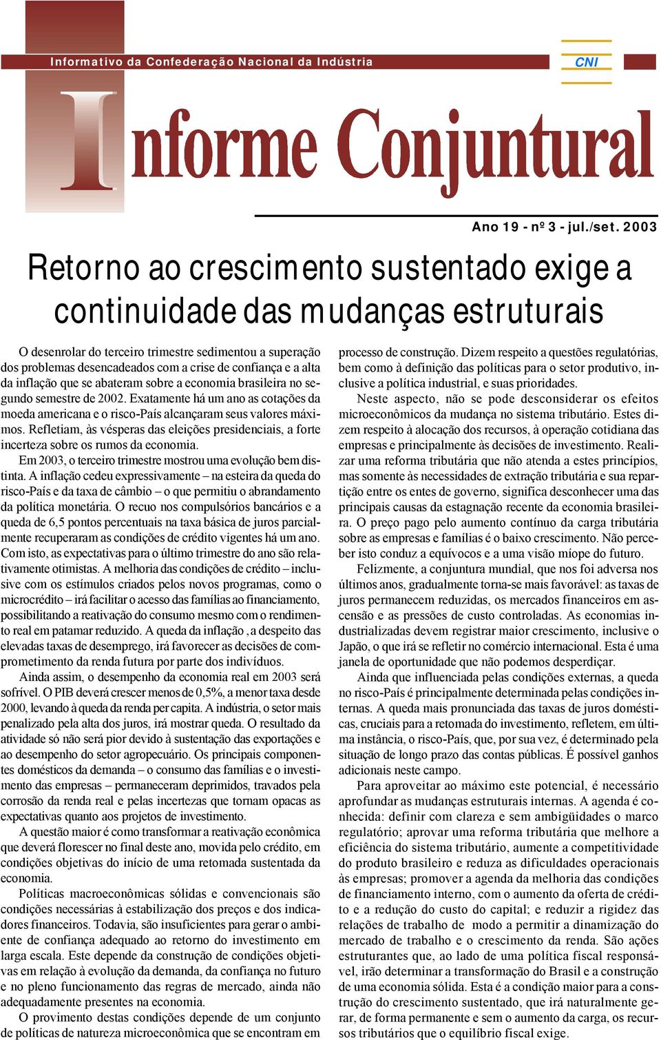 alta da inflação que se abateram sobre a economia brasileira no segundo semestre de 2002. Exatamente há um ano as cotações da moeda americana e o risco-país alcançaram seus valores máximos.